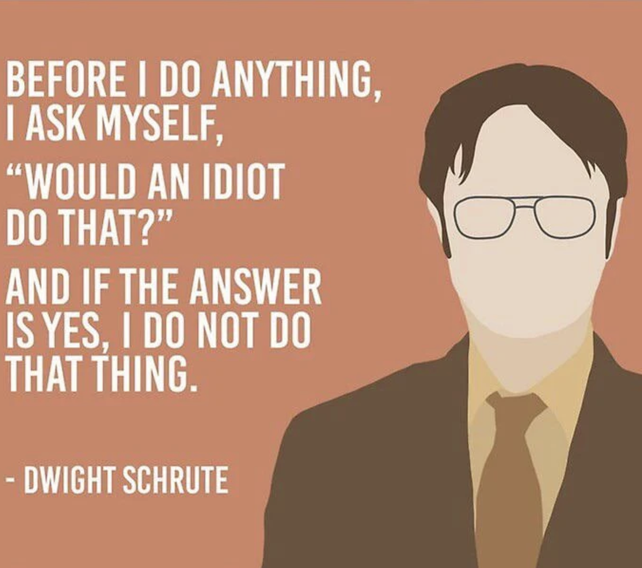 Image of Dwight Schrute from The Office, with the text, Before I do anything I ask myself, would an idiot do that. And if the answer is yes, I do not do that thing."